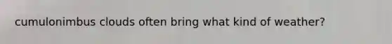 cumulonimbus clouds often bring what kind of weather?