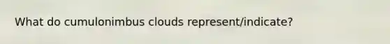 What do cumulonimbus clouds represent/indicate?