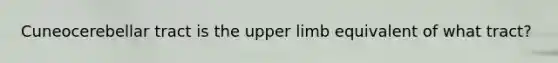 Cuneocerebellar tract is the upper limb equivalent of what tract?