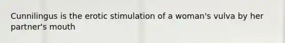 Cunnilingus is the erotic stimulation of a woman's vulva by her partner's mouth