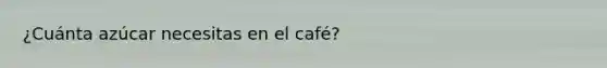 ¿Cuánta azúcar necesitas en el café?