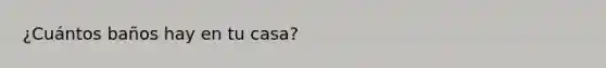 ¿Cuántos baños hay en tu casa?