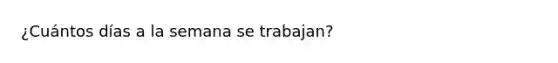 ¿Cuántos días a la semana se trabajan?