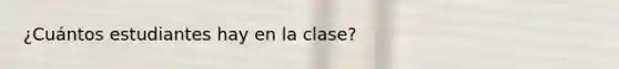 ¿Cuántos estudiantes hay en la clase?