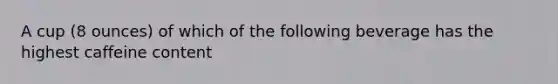 A cup (8 ounces) of which of the following beverage has the highest caffeine content