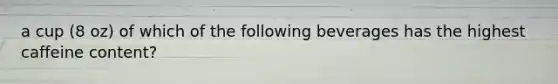 a cup (8 oz) of which of the following beverages has the highest caffeine content?
