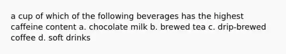 a cup of which of the following beverages has the highest caffeine content a. chocolate milk b. brewed tea c. drip-brewed coffee d. soft drinks