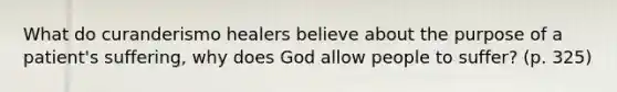 What do curanderismo healers believe about the purpose of a patient's suffering, why does God allow people to suffer? (p. 325)