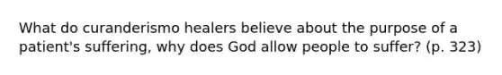 What do curanderismo healers believe about the purpose of a patient's suffering, why does God allow people to suffer? (p. 323)