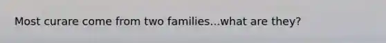 Most curare come from two families...what are they?