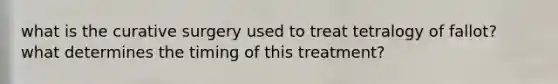 what is the curative surgery used to treat tetralogy of fallot? what determines the timing of this treatment?