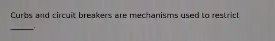 Curbs and circuit breakers are mechanisms used to restrict ______.