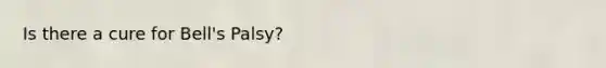 Is there a cure for Bell's Palsy?
