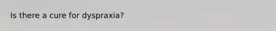 Is there a cure for dyspraxia?