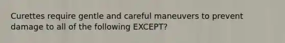 Curettes require gentle and careful maneuvers to prevent damage to all of the following EXCEPT?