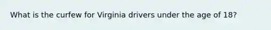 What is the curfew for Virginia drivers under the age of 18?