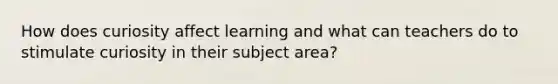 How does curiosity affect learning and what can teachers do to stimulate curiosity in their subject area?