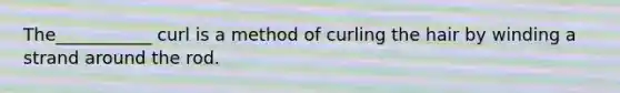 The___________ curl is a method of curling the hair by winding a strand around the rod.