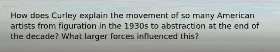 How does Curley explain the movement of so many American artists from figuration in the 1930s to abstraction at the end of the decade? What larger forces influenced this?