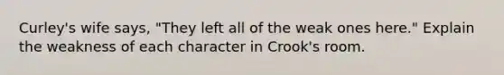 Curley's wife says, "They left all of the weak ones here." Explain the weakness of each character in Crook's room.