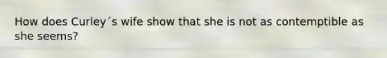 How does Curley´s wife show that she is not as contemptible as she seems?