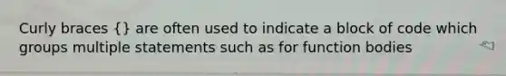 Curly braces {} are often used to indicate a block of code which groups multiple statements such as for function bodies