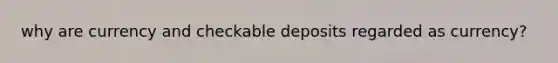 why are currency and checkable deposits regarded as currency?