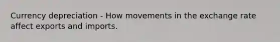 Currency depreciation - How movements in the exchange rate affect exports and imports.