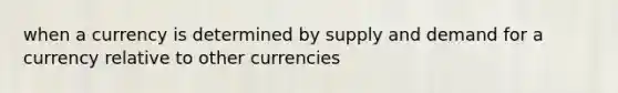 when a currency is determined by supply and demand for a currency relative to other currencies