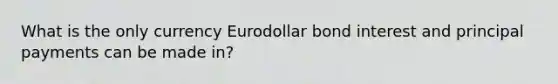 What is the only currency Eurodollar bond interest and principal payments can be made in?