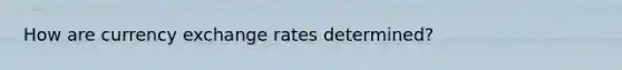 How are currency exchange rates determined?