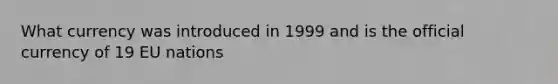 What currency was introduced in 1999 and is the official currency of 19 EU nations