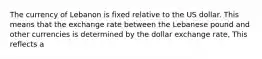 The currency of Lebanon is fixed relative to the US dollar. This means that the exchange rate between the Lebanese pound and other currencies is determined by the dollar exchange rate, This reflects a