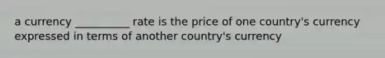 a currency __________ rate is the price of one country's currency expressed in terms of another country's currency