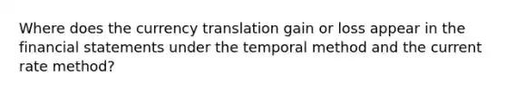 Where does the currency translation gain or loss appear in the financial statements under the temporal method and the current rate method?