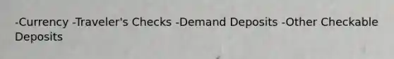 -Currency -Traveler's Checks -Demand Deposits -Other Checkable Deposits