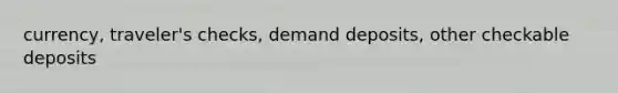 currency, traveler's checks, demand deposits, other checkable deposits