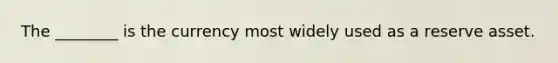 The ________ is the currency most widely used as a reserve asset.