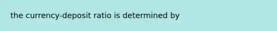 the currency-deposit ratio is determined by