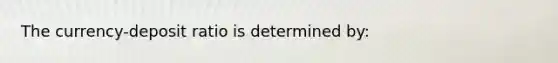 The currency-deposit ratio is determined by: