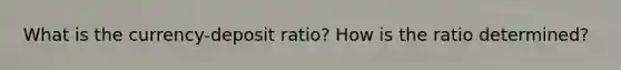 What is the currency-deposit ratio? How is the ratio determined?