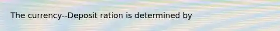 The currency--Deposit ration is determined by