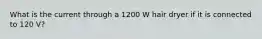 What is the current through a 1200 W hair dryer if it is connected to 120 V?