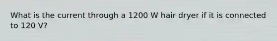 What is the current through a 1200 W hair dryer if it is connected to 120 V?