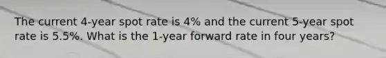 The current 4-year spot rate is 4% and the current 5-year spot rate is 5.5%. What is the 1-year forward rate in four years?