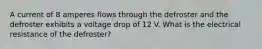 A current of 8 amperes flows through the defroster and the defroster exhibits a voltage drop of 12 V. What is the electrical resistance of the defroster?