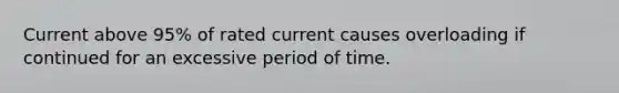 Current above 95% of rated current causes overloading if continued for an excessive period of time.