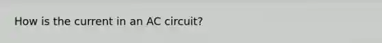 How is the current in an AC circuit?