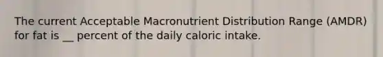 The current Acceptable Macronutrient Distribution Range (AMDR) for fat is __ percent of the daily caloric intake.