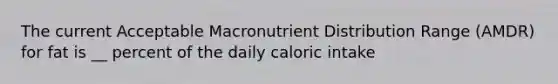 The current Acceptable Macronutrient Distribution Range (AMDR) for fat is __ percent of the daily caloric intake